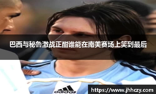 巴西与秘鲁激战正酣谁能在南美赛场上笑到最后