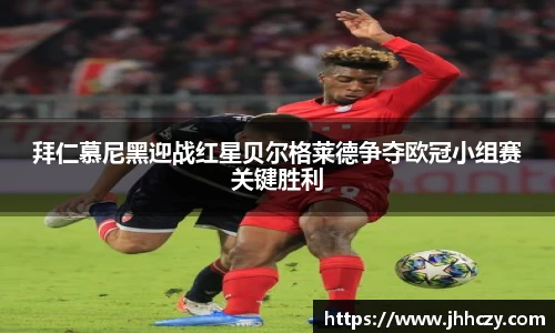 拜仁慕尼黑迎战红星贝尔格莱德争夺欧冠小组赛关键胜利