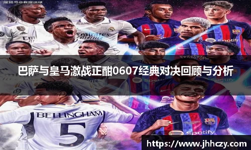 巴萨与皇马激战正酣0607经典对决回顾与分析